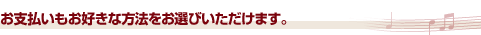 お支払いもお好きな方法をお選びいただけます。