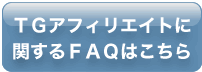 TGアフィリエイトに関するFAQはこちら